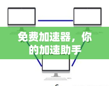 免费加速器，你的加速助手
