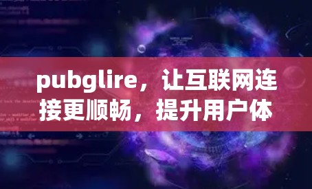 pubglire，让互联网连接更顺畅，提升用户体验