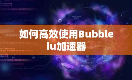 如何高效使用Bubbleiu加速器