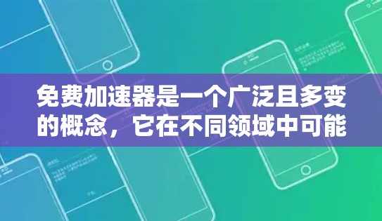 免费加速器是一个广泛且多变的概念，它在不同领域中可能有不同的含义和应用。以下是对免费加速器的逐步解释和分点说明