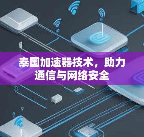 泰国加速器技术,助力通信与网络安全 泰国加速器技术,助力通信与网络安全