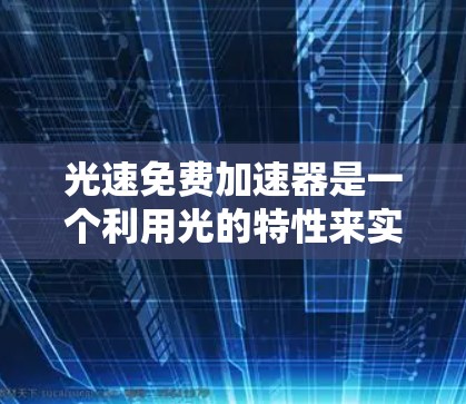 光速免费加速器是一个利用光的特性来实现物体加速的技术，其核心原理基于光速恒定和相对论中的空间效应。以下是对该概念的详细分析