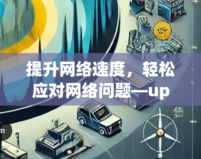 提升网络速度，轻松应对网络问题—upubg免费加速器