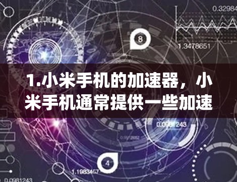 1.小米手机的加速器，小米手机通常提供一些加速功能，但这些功能可能基于特定的加速器软件。如果您想提升手机的网络速度，可以考虑使用小米手机自带的加速工具，如小米加速或Mint Bridge