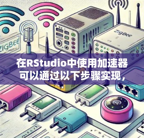 在RStudio中使用加速器可以通过以下步骤实现，加速器通常是一个用户界面优化工具，旨在提高开发效率和用户体验