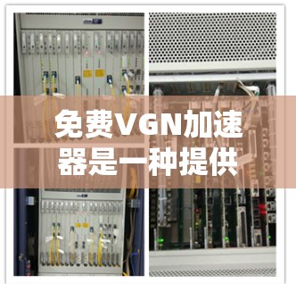 免费VGN加速器是一种提供网络函数虚拟化的工具或服务，旨在简化和加速VGN功能的实现。以下是对免费VGN加速器的详细分析