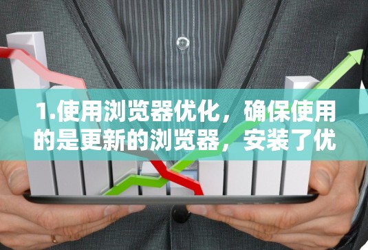 1.使用浏览器优化，确保使用的是更新的浏览器，安装了优化插件和扩展，可以显著提升网页加载速度
