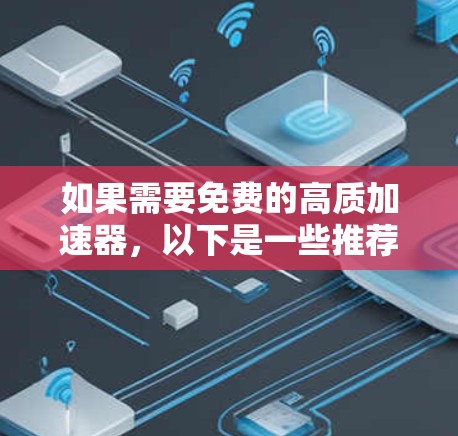 如果需要免费的高质加速器，以下是一些推荐