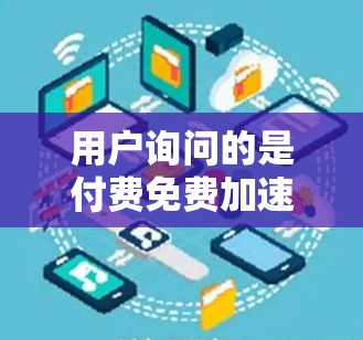 用户询问的是付费免费加速器，这意味着他们可能遇到了需要付费才能下载或使用某些软件加速器的情况，或者希望找到免费的加速器工具。以下是详细的建议