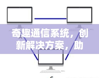 奇趣通信系统，创新解决方案，助力信息时代