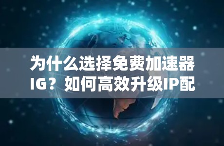 为什么选择免费加速器IG？如何高效升级IP配置？