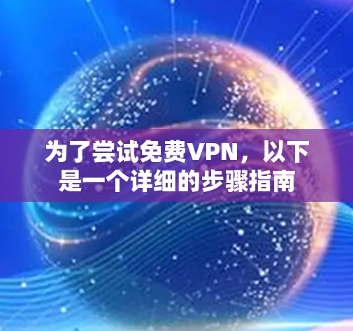 为了尝试免费VPN，以下是一个详细的步骤指南