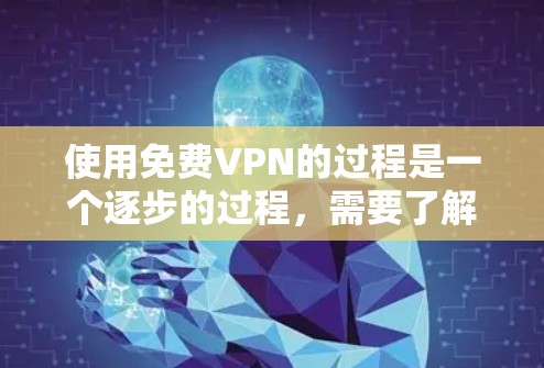 使用免费VPN的过程是一个逐步的过程，需要了解基本概念、选择可靠服务、安全使用账户以及保持安全。以下是一个清晰的步骤指南