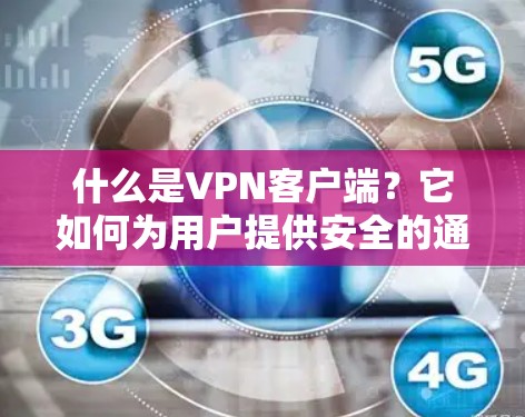 什么是VPN客户端？它如何为用户提供安全的通信环境？
