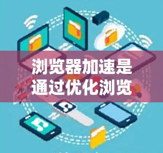 浏览器加速是通过优化浏览器以提升页面加载速度的技术。以下是对该主题的分步解释