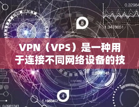 VPN（VPS）是一种用于连接不同网络设备的技术，允许用户访问外部网络服务。以下是使用VPN的基本步骤指南