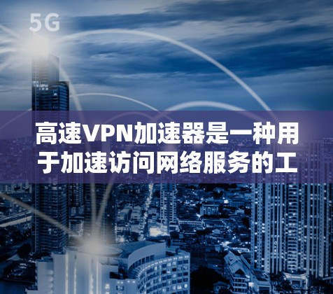 高速VPN加速器是一种用于加速访问网络服务的工具，通常通过连接到快速服务器来提升速度。然而，如果您遇到了加速器卡顿或延迟的问题，以下是一些可能的原因和解决方法