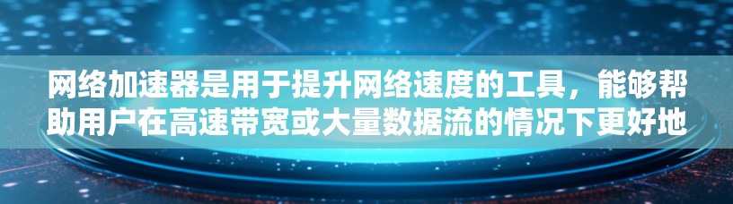 网络加速器是用于提升网络速度的工具，能够帮助用户在高速带宽或大量数据流的情况下更好地连接网络。全球有哪些网络加速器呢？以下是一些主要的网络加速器和它们的特点