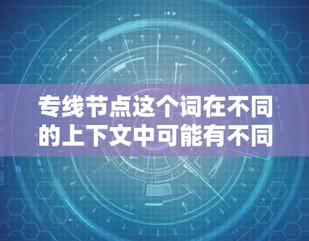 专线节点这个词在不同的上下文中可能有不同的含义，具体取决于上下文的领域。以下是一些可能的解释