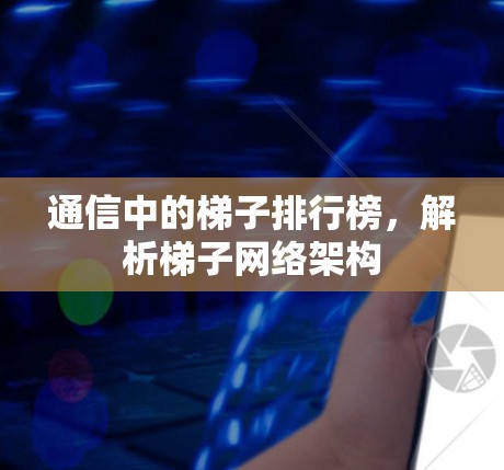 通信中的梯子排行榜，解析梯子网络架构