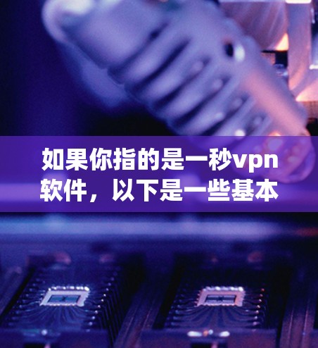 如果你指的是一秒vpn软件，以下是一些基本信息和使用方法