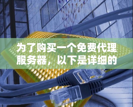 为了购买一个免费代理服务器，以下是详细的步骤和建议