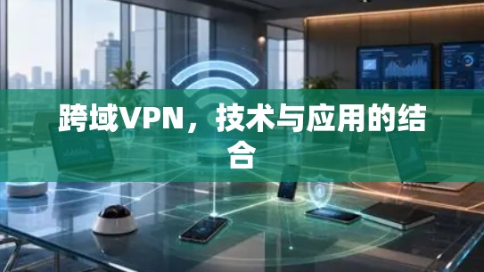 跨域VPN，技术与应用的结合