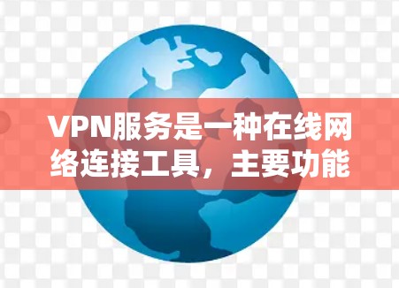 VPN服务是一种在线网络连接工具，主要功能包括连接到外部网络、加密数据、访问多端设备，并提供实时更新的内容。以下是关于VPN服务的详细解析
