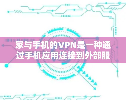 家与手机的VPN是一种通过手机应用连接到外部服务器或外部网站，使用VPN技术传输数据的技术。以下是详细的步骤和注意事项