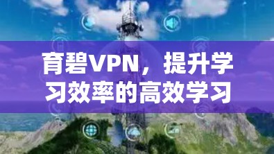 育碧VPN，提升学习效率的高效学习工具