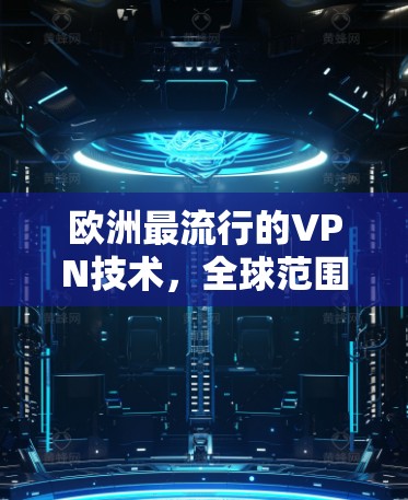欧洲最流行的VPN技术，全球范围内的应用与未来发展趋势