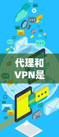 代理和VPN是两个不同的网络服务工具，它们在功能和应用场景上有显著区别。以下是对它们的详细对比