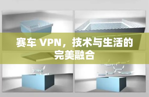 赛车 VPN，技术与生活的完美融合