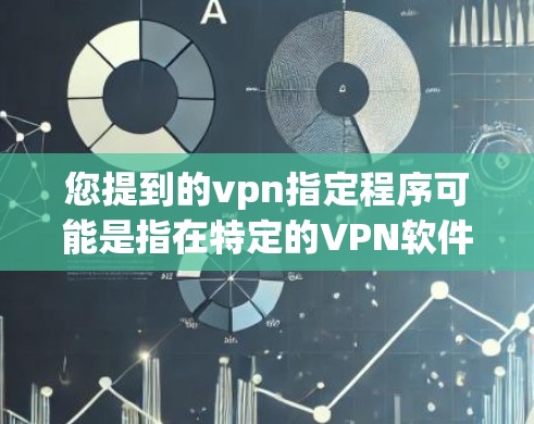您提到的vpn指定程序可能是指在特定的VPN软件中设置特定的防火墙防火选项或程序。例如，在WhichLayer、OpenVPN等软件中，防火墙设置会自动指定了防火程序