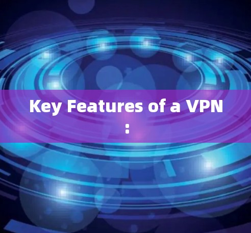 Key Features of a VPN: