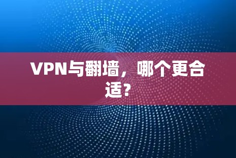 VPN与翻墙，哪个更合适？