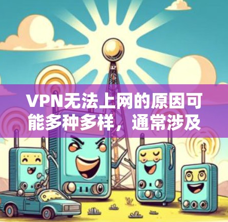 VPN无法上网的原因可能多种多样，通常涉及以下几个方面
