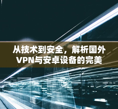 从技术到安全，解析国外VPN与安卓设备的完美融合