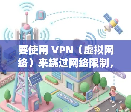 要使用 VPN（虚拟网络）来绕过网络限制，您可以按照以下步骤操作