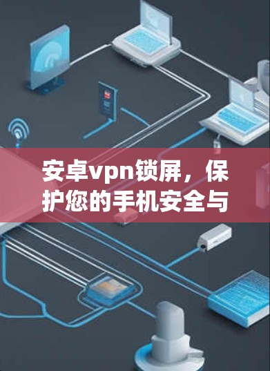 安卓vpn锁屏，保护您的手机安全与隐私
