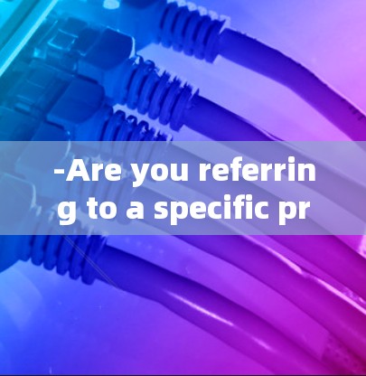 -Are you referring to a specific protocol,software,or tool?
