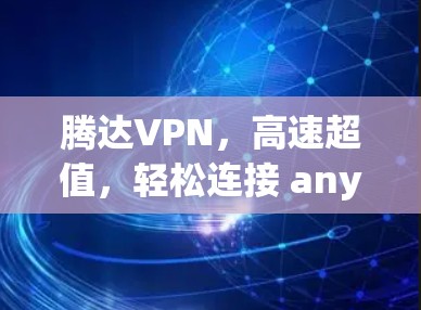 腾达VPN，高速超值，轻松连接 anywhere！