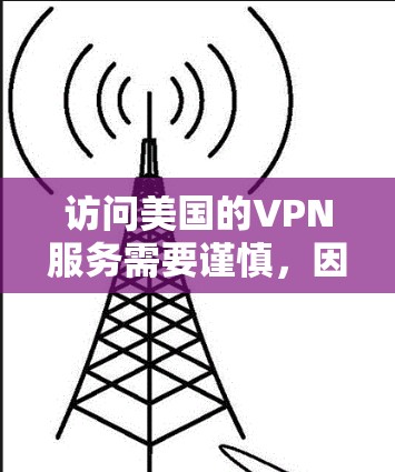 访问美国的VPN服务需要谨慎，因为这些服务通常涉及访问美国国内或国际服务器，可能会涉及到隐私泄露、数据追踪或其他安全问题。以下是一些关键点