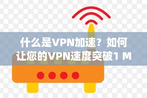 什么是VPN加速？如何让您的VPN速度突破1 Mbps？