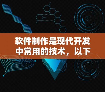 软件制作是现代开发中常用的技术，以下是关于软件制作的详细介绍