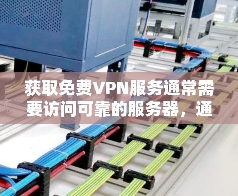 获取免费VPN服务通常需要访问可靠的服务器，通常通过VPN服务来实现。以下是获取免费VPN服务的步骤