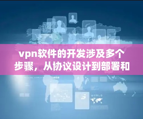 vpn软件的开发涉及多个步骤，从协议设计到部署和优化，每个环节都有其特定的步骤和技术要求。以下是详细的开发流程和关键点