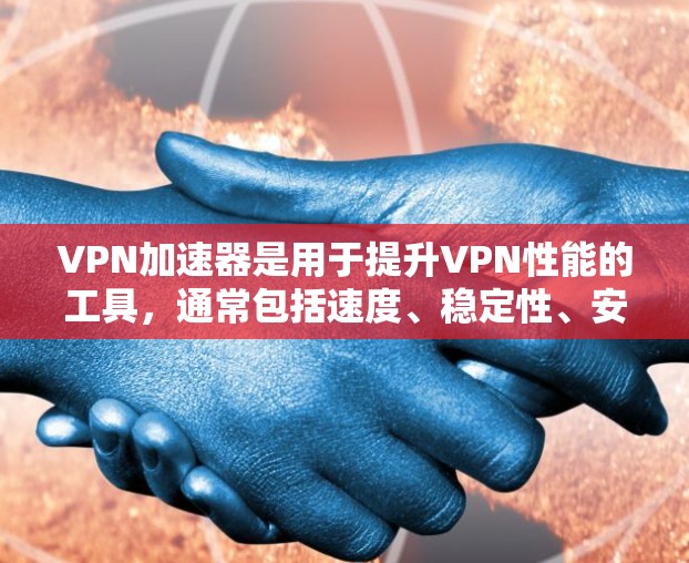 VPN加速器是用于提升VPN性能的工具，通常包括速度、稳定性、安全性和易用性等方面的支持。以下是关于VPN加速器的一些基本信息和常见问题