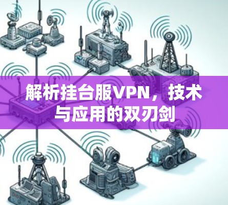 解析挂台服VPN，技术与应用的双刃剑