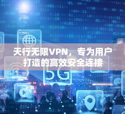 天行无限VPN，专为用户打造的高效安全连接